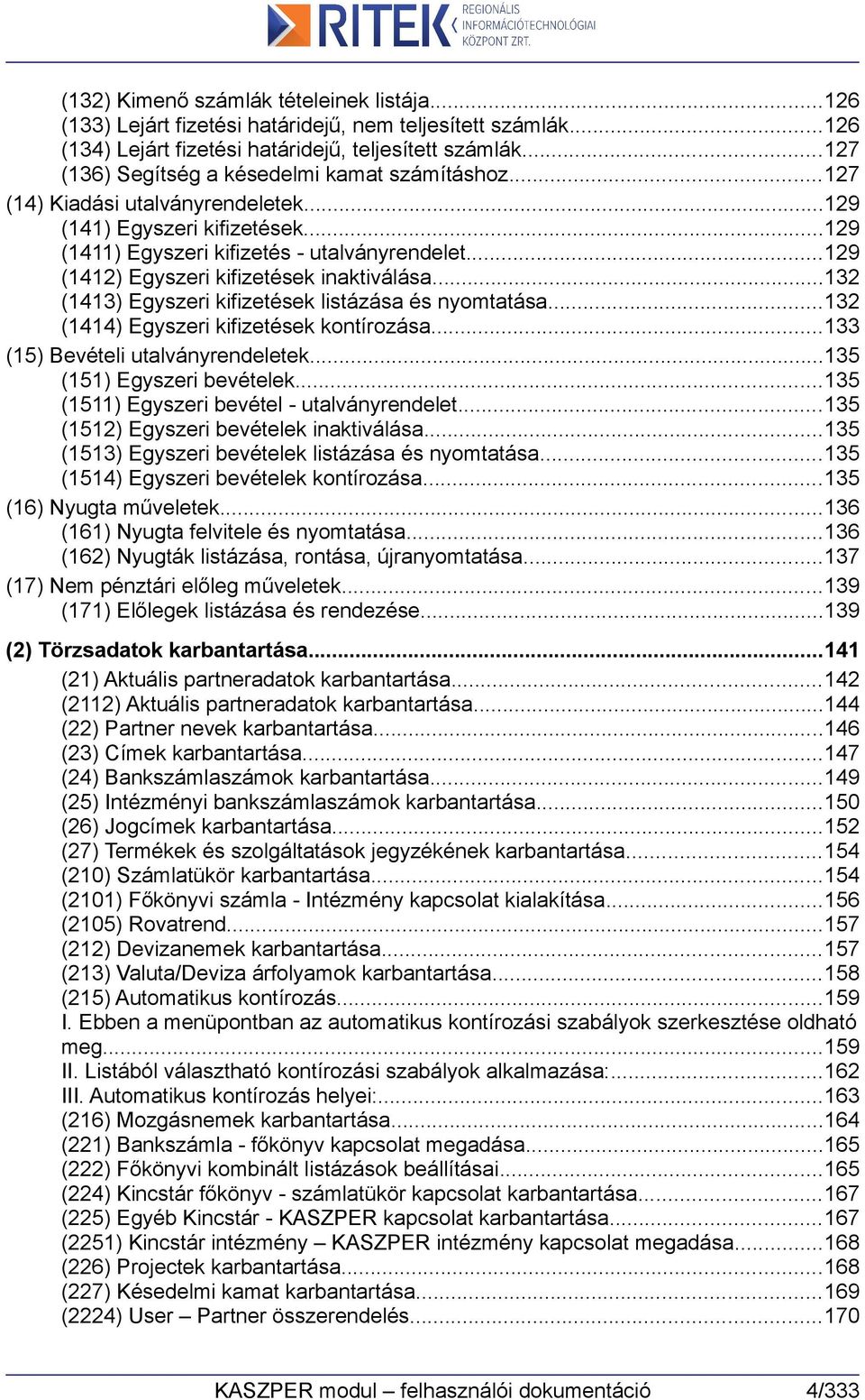 ..129 (1412) Egyszeri kifizetések inaktiválása...132 (1413) Egyszeri kifizetések listázása és nyomtatása...132 (1414) Egyszeri kifizetések kontírozása...133 (15) Bevételi utalványrendeletek.