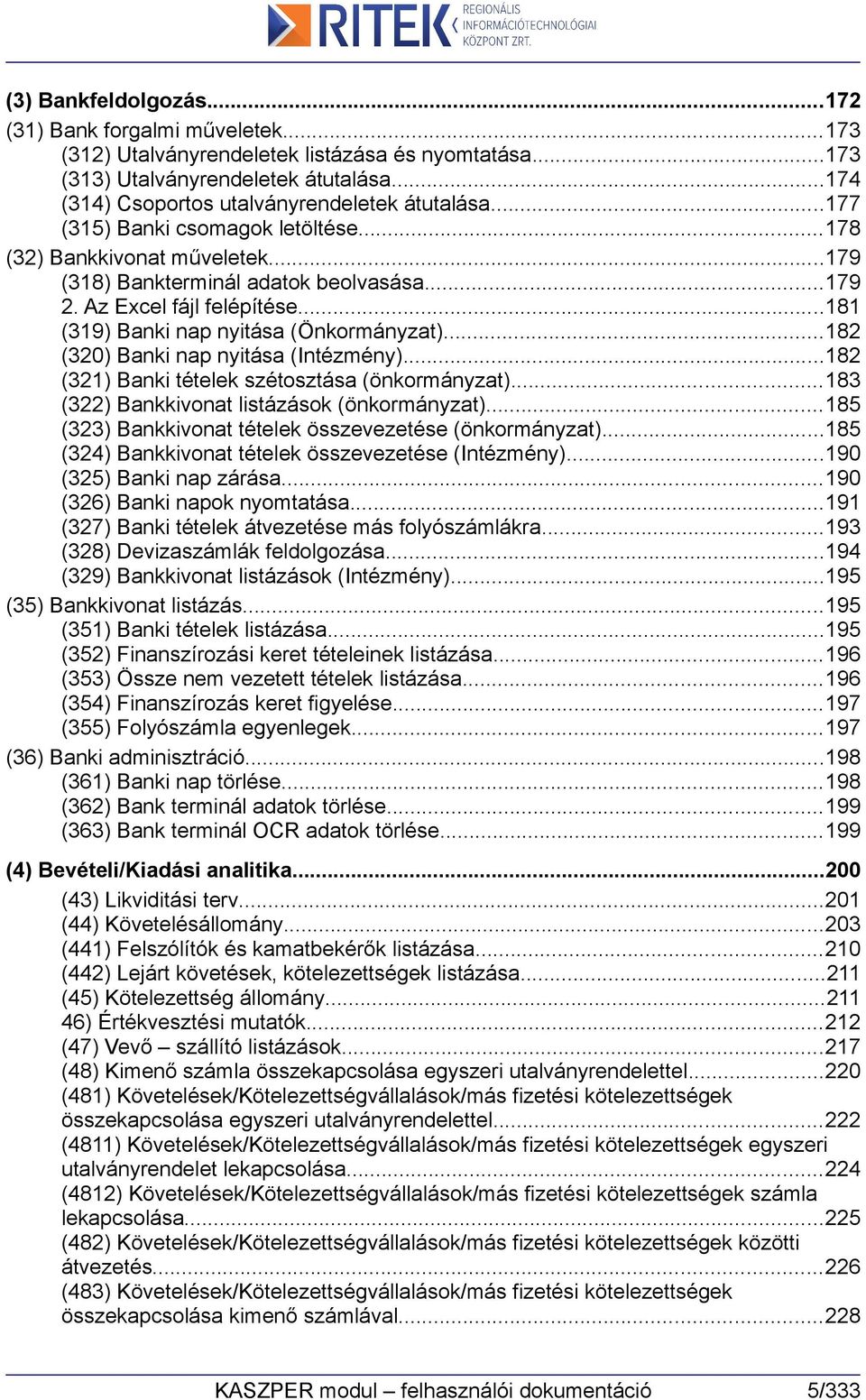 ..182 (320) Banki nap nyitása (Intézmény)...182 (321) Banki tételek szétosztása (önkormányzat)...183 (322) Bankkivonat listázások (önkormányzat).