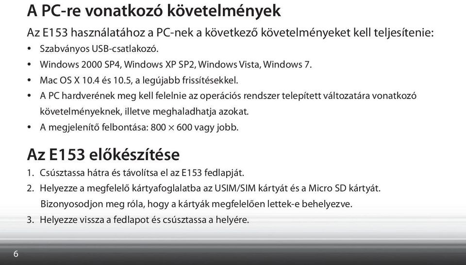 A PC hardverének meg kell felelnie az operációs rendszer telepített változatára vonatkozó követelményeknek, illetve meghaladhatja azokat.