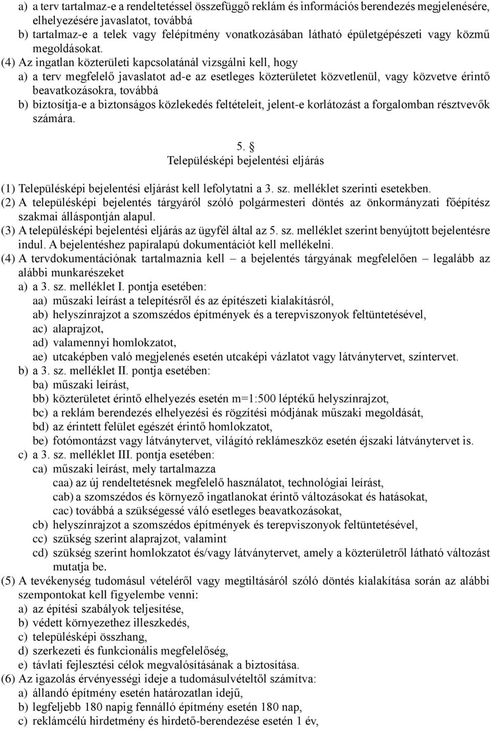 (4) Az ingatlan közterületi kapcsolatánál vizsgálni kell, hogy a) a terv megfelelő javaslatot ad-e az esetleges közterületet közvetlenül, vagy közvetve érintő beavatkozásokra, továbbá b) biztosítja-e