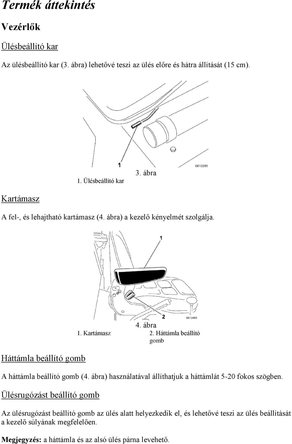 Háttámla beállító gomb A háttámla beállító gomb (4. ábra) használatával állíthatjuk a háttámlát 5-20 fokos szögben.