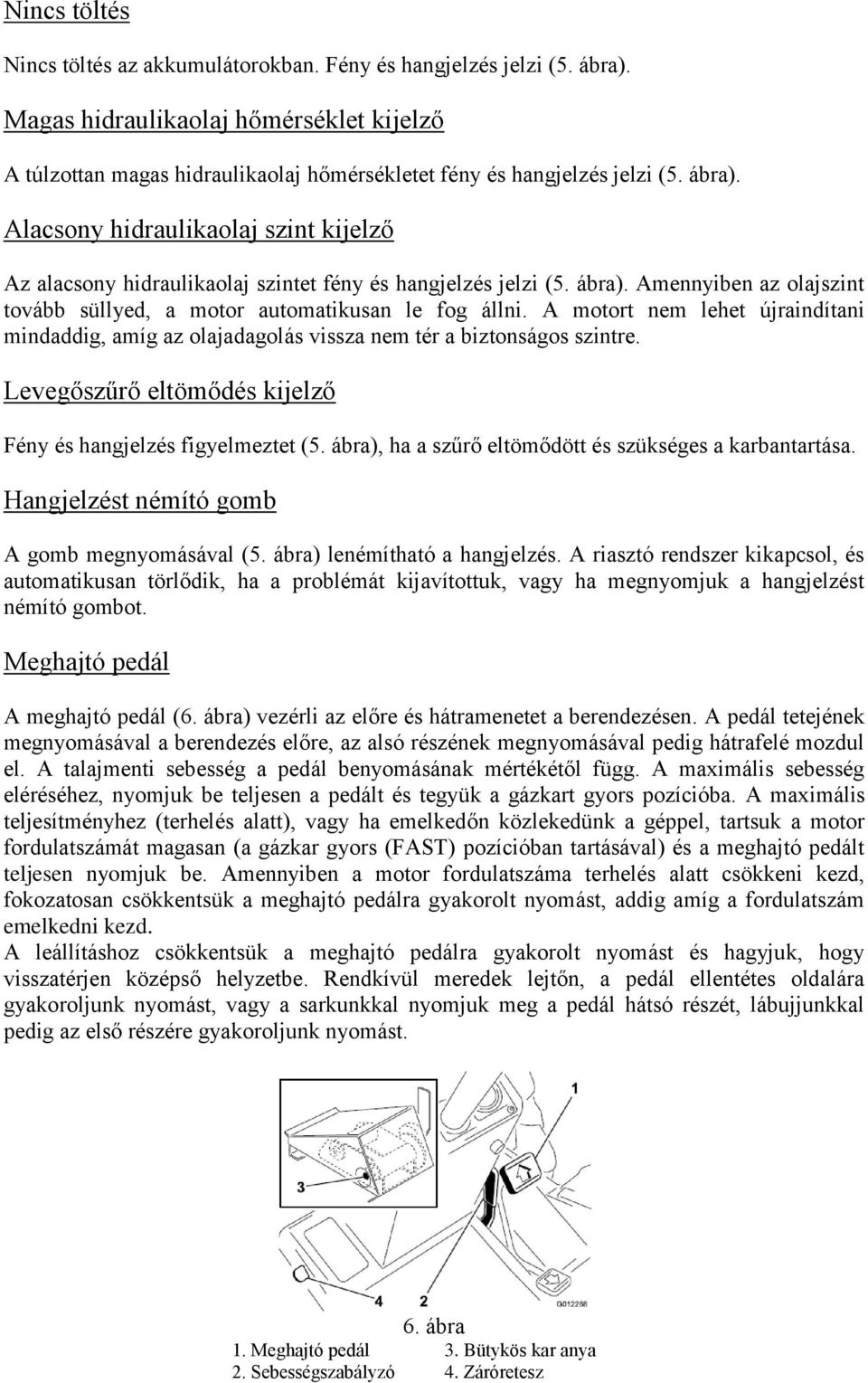 A motort nem lehet újraindítani mindaddig, amíg az olajadagolás vissza nem tér a biztonságos szintre. Levegőszűrő eltömődés kijelző Fény és hangjelzés figyelmeztet (5.