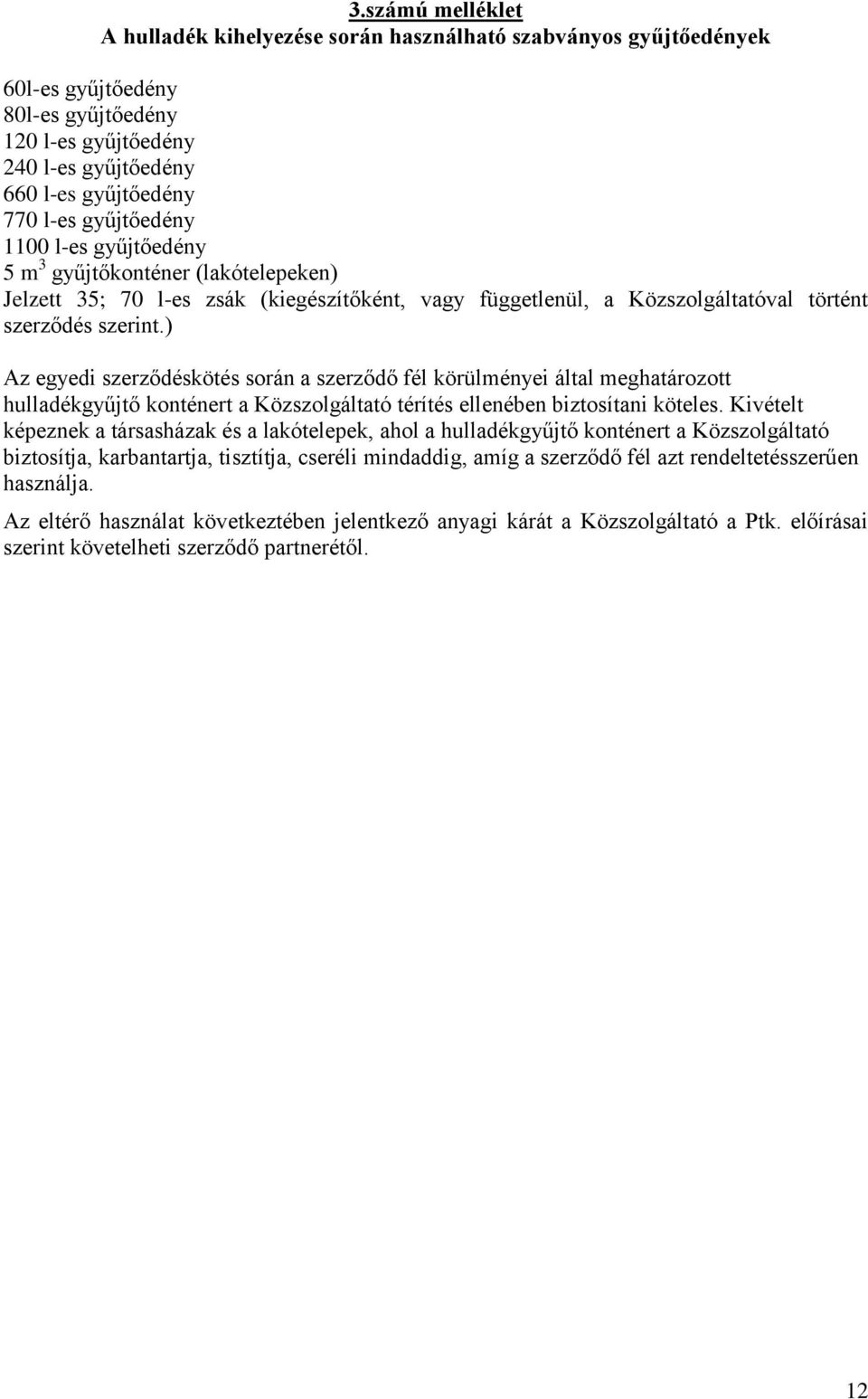 ) Az egyedi szerződéskötés során a szerződő fél körülményei által meghatározott hulladékgyűjtő konténert a Közszolgáltató térítés ellenében biztosítani köteles.