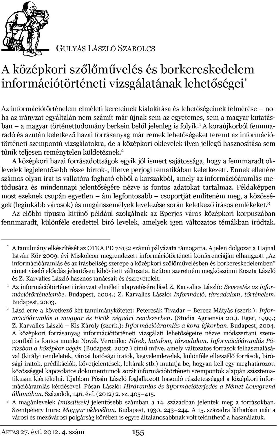 1 A koraújkorból fennmaradó és azután keletkező hazai forrásanyag már remek lehetőségeket teremt az információtörténeti szempontú vizsgálatokra, de a középkori oklevelek ilyen jellegű hasznosítása
