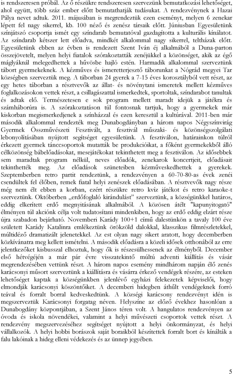Júniusban Egyesületünk színjátszó csoportja ismét egy színdarab bemutatóval gazdagította a kulturális kínálatot. Az színdarab kétszer lett előadva, mindkét alkalommal nagy sikerrel, teltházak előtt.