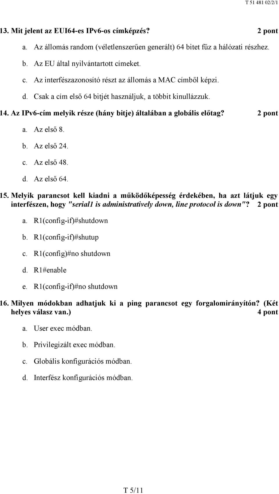 Melyik parancsot kell kiadni a működőképesség érdekében, ha azt látjuk egy interfészen, hogy "serial1 is administratively down, line protocol is down"? a. R1(config-if)#shutdown b.