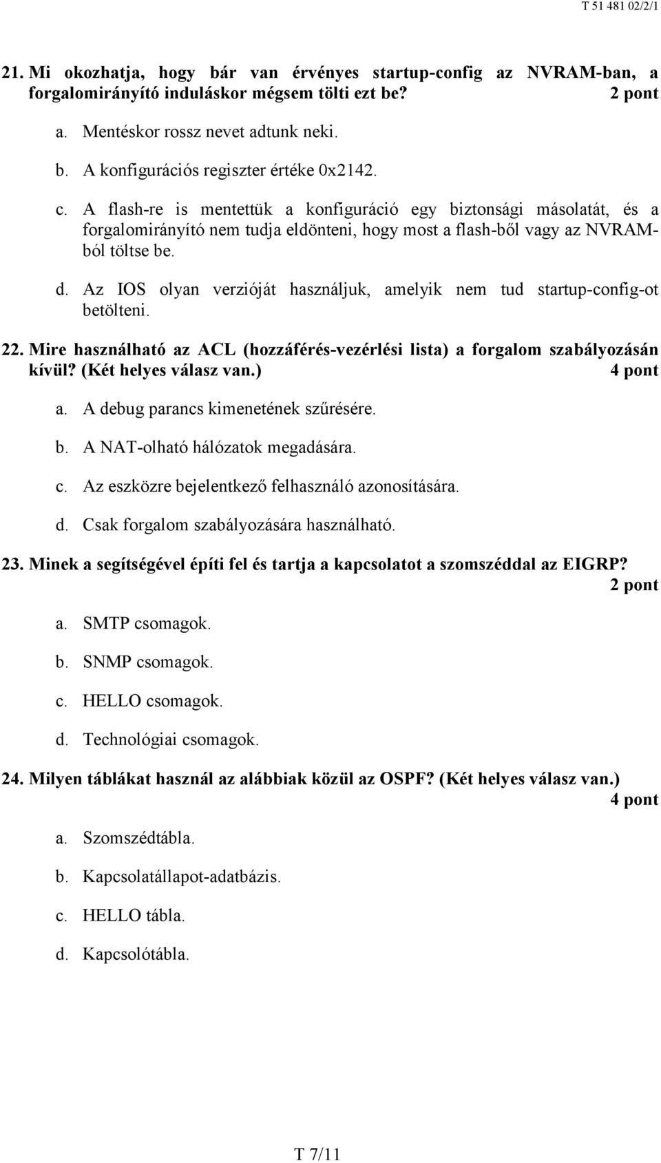 Az IOS olyan verzióját használjuk, amelyik nem tud startup-config-ot betölteni. 22. Mire használható az ACL (hozzáférés -vezérlési lista) a forgalom szabályozásán kívül? (Két helyes válasz van.