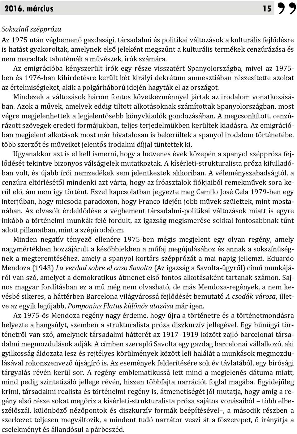Az emigrációba kényszerült írók egy része visszatért Spanyolországba, mivel az 1975- ben és 1976-ban kihirdetésre került két királyi dekrétum amnesztiában részesítette azokat az értelmiségieket, akik