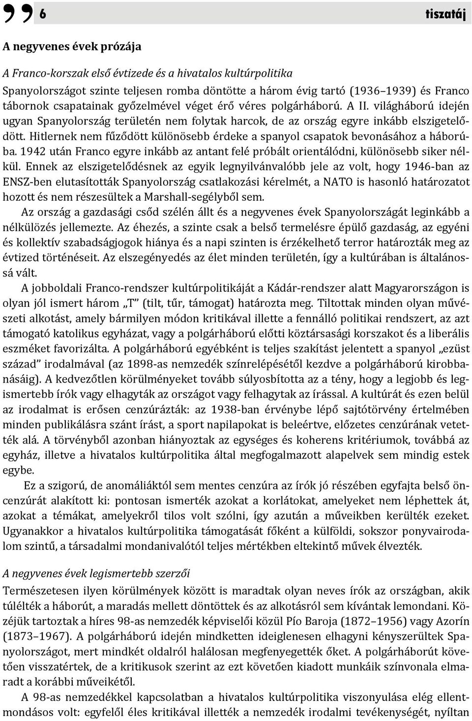 Hitlernek nem fűződött különösebb érdeke a spanyol csapatok bevonásához a háborúba. 1942 után Franco egyre inkább az antant felé próbált orientálódni, különösebb siker nélkül.