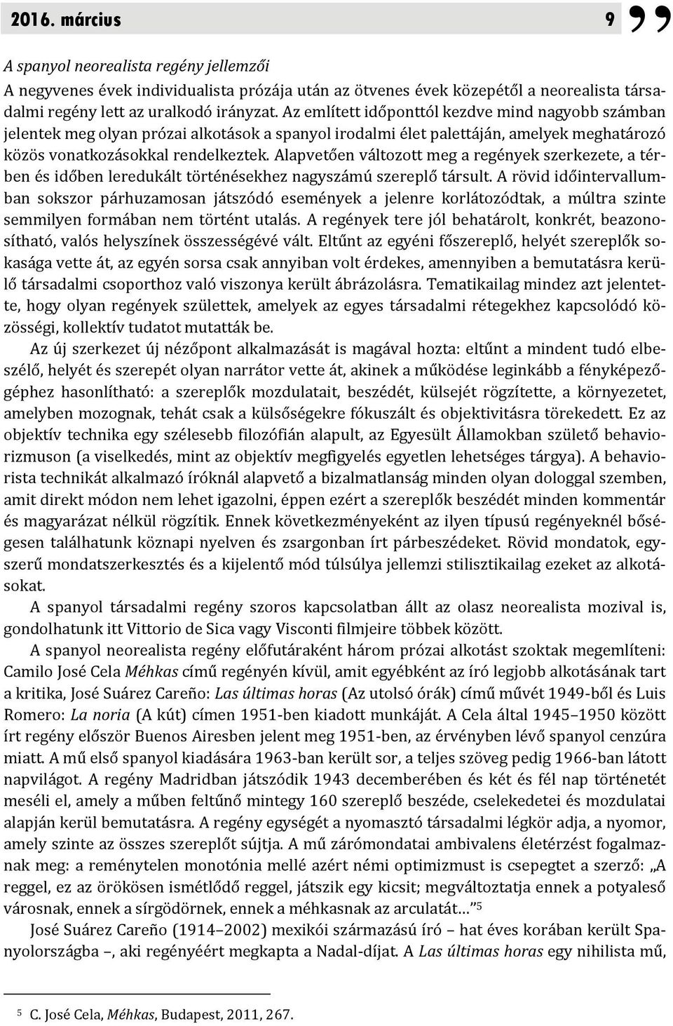 Alapvetően változott meg a regények szerkezete, a térben és időben leredukált történésekhez nagyszámú szereplő társult.