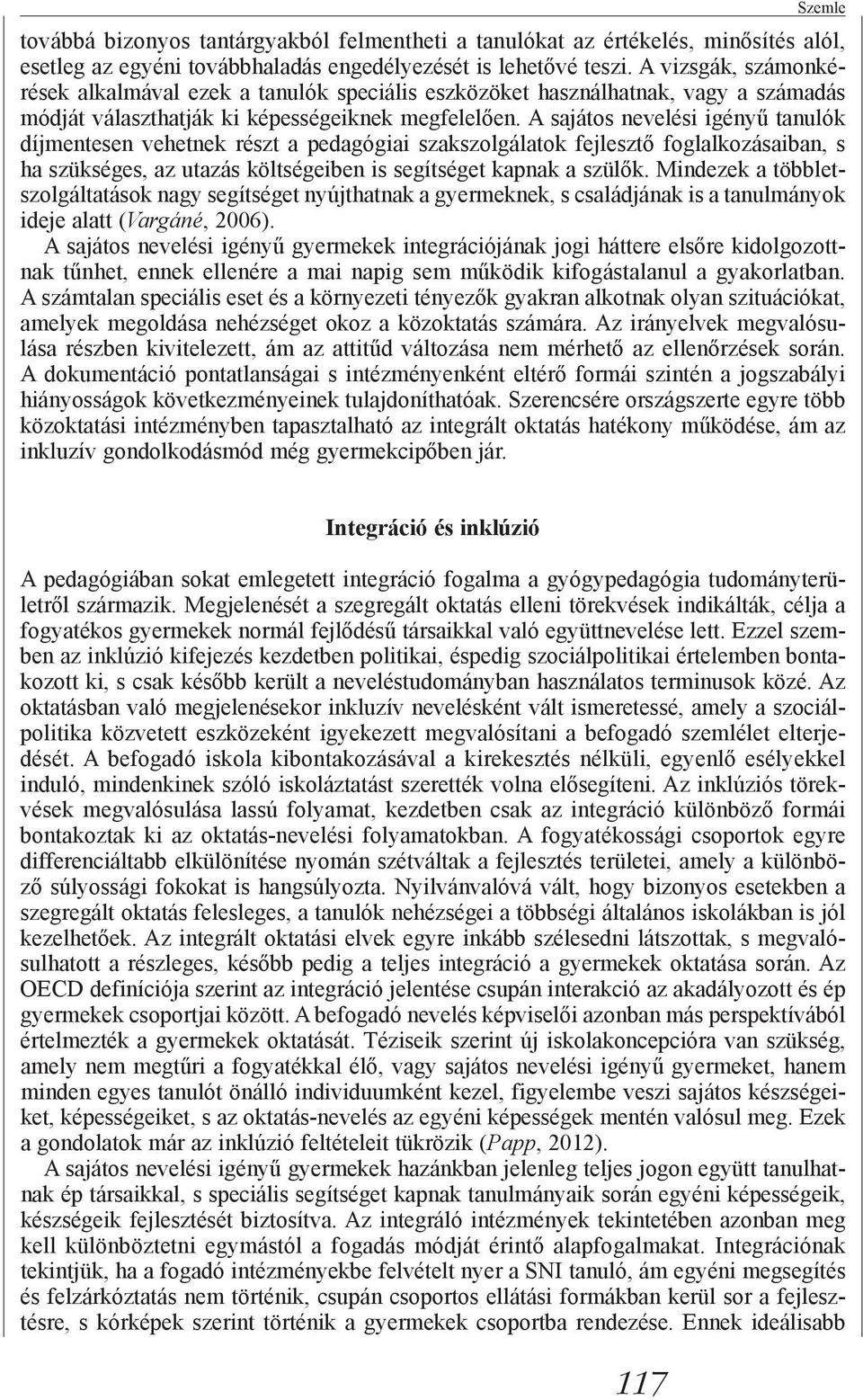 A sajátos nevelési igényű tanulók díjmentesen vehetnek részt a pedagógiai szakszolgálatok fejlesztő foglalkozásaiban, s ha szükséges, az utazás költségeiben is segítséget kapnak a szülők.