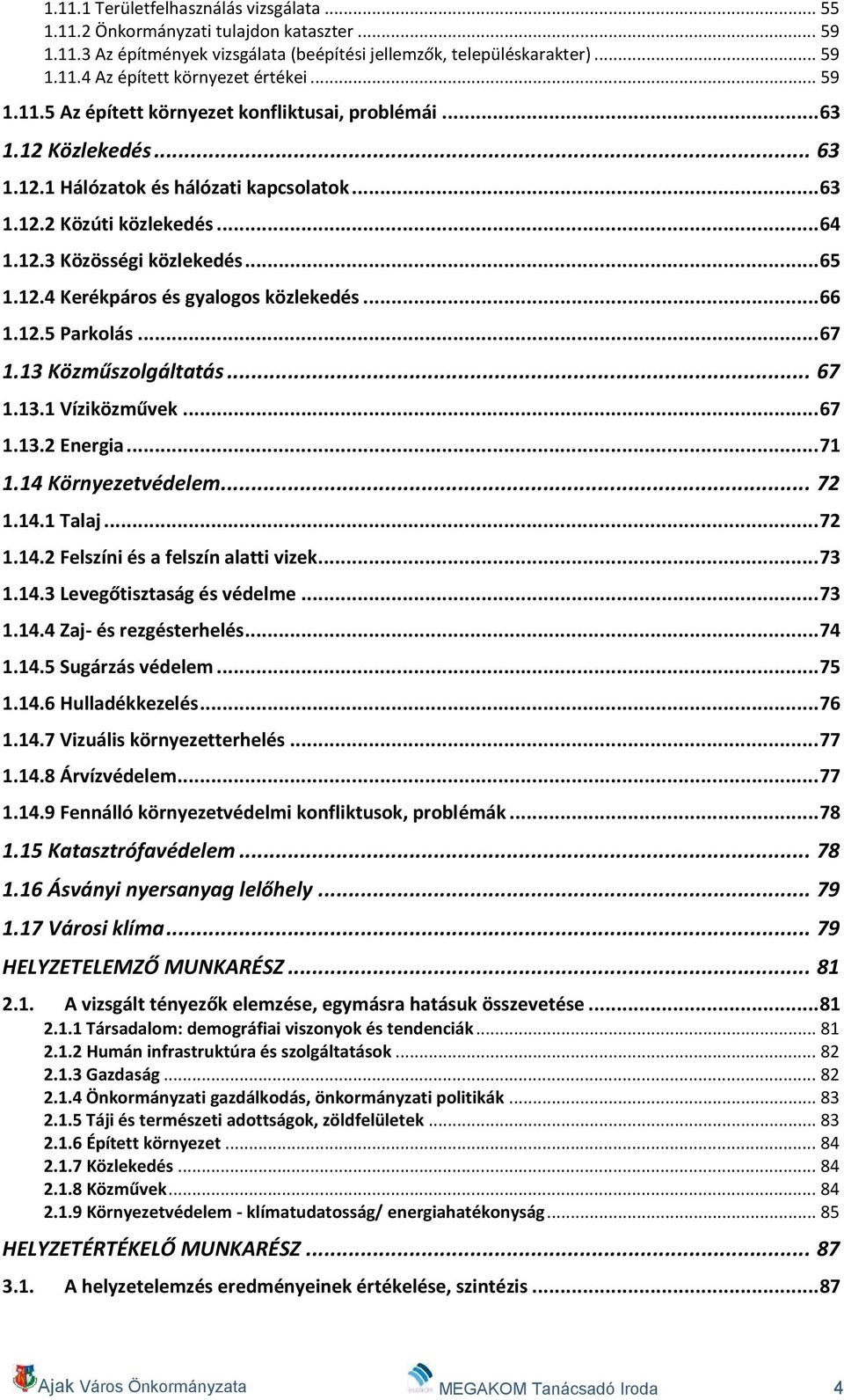 12.4 Kerékpáros és gyalogos közlekedés... 66 1.12.5 Parkolás... 67 1.13 Közműszolgáltatás... 67 1.13.1 Víziközművek... 67 1.13.2 Energia... 71 1.14 Környezetvédelem... 72 1.14.1 Talaj... 72 1.14.2 Felszíni és a felszín alatti vizek.