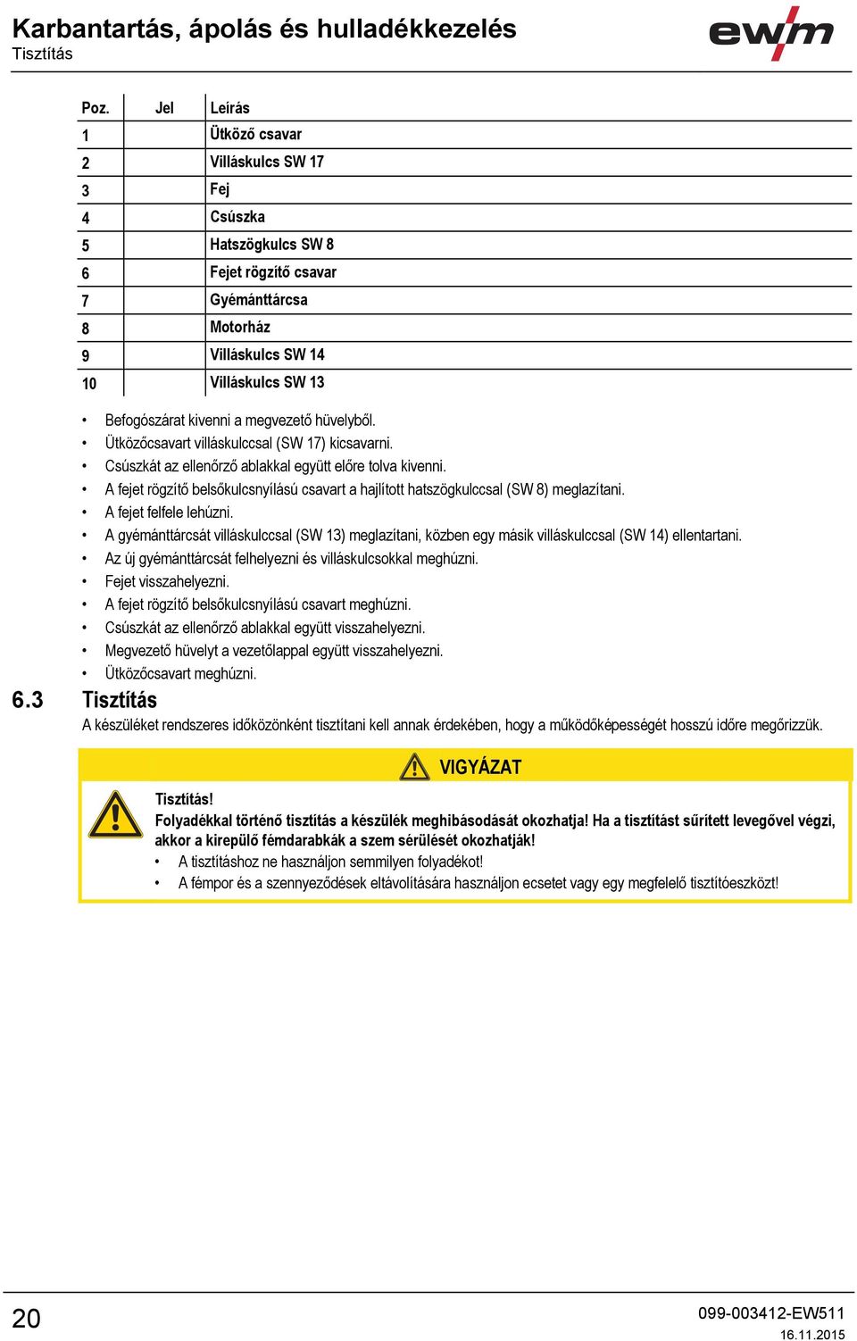 megvezető hüvelyből. Ütközőcsavart villáskulccsal (SW 17) kicsavarni. Csúszkát az ellenőrző ablakkal együtt előre tolva kivenni.