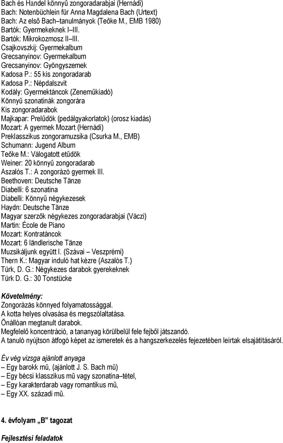 : Népdalszvit Kodály: Gyermektáncok (Zeneműkiadó) Könnyű szonatinák zongorára Kis zongoradarabok Majkapar: Prelűdök (pedálgyakorlatok) (orosz kiadás) Mozart: A gyermek Mozart (Hernádi) Preklasszikus