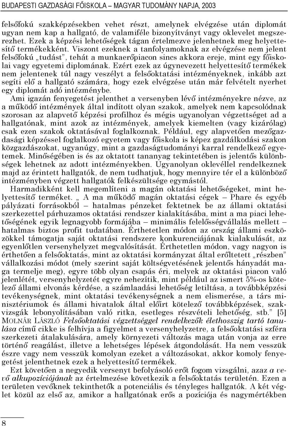 Viszont ezeknek a tanfolyamoknak az elvégzése nem jelent felsőfokú tudást, tehát a munkaerőpiacon sincs akkora ereje, mint egy főiskolai vagy egyetemi diplomának.