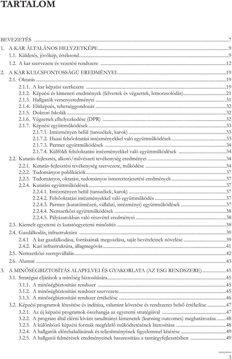 Elitképzés, tehetséggondozás...32 2.1.5. Doktori Iskolák...32 2.1.6. Végzettek elhelyezkedése (DPR)...32 2.1.7. Képzési együttműködések...33 2.1.7.1. Intézményen belül (tanszékek, karok)...33 2.1.7.2. Hazai felsőoktatási intézményekkel való együttműködések.