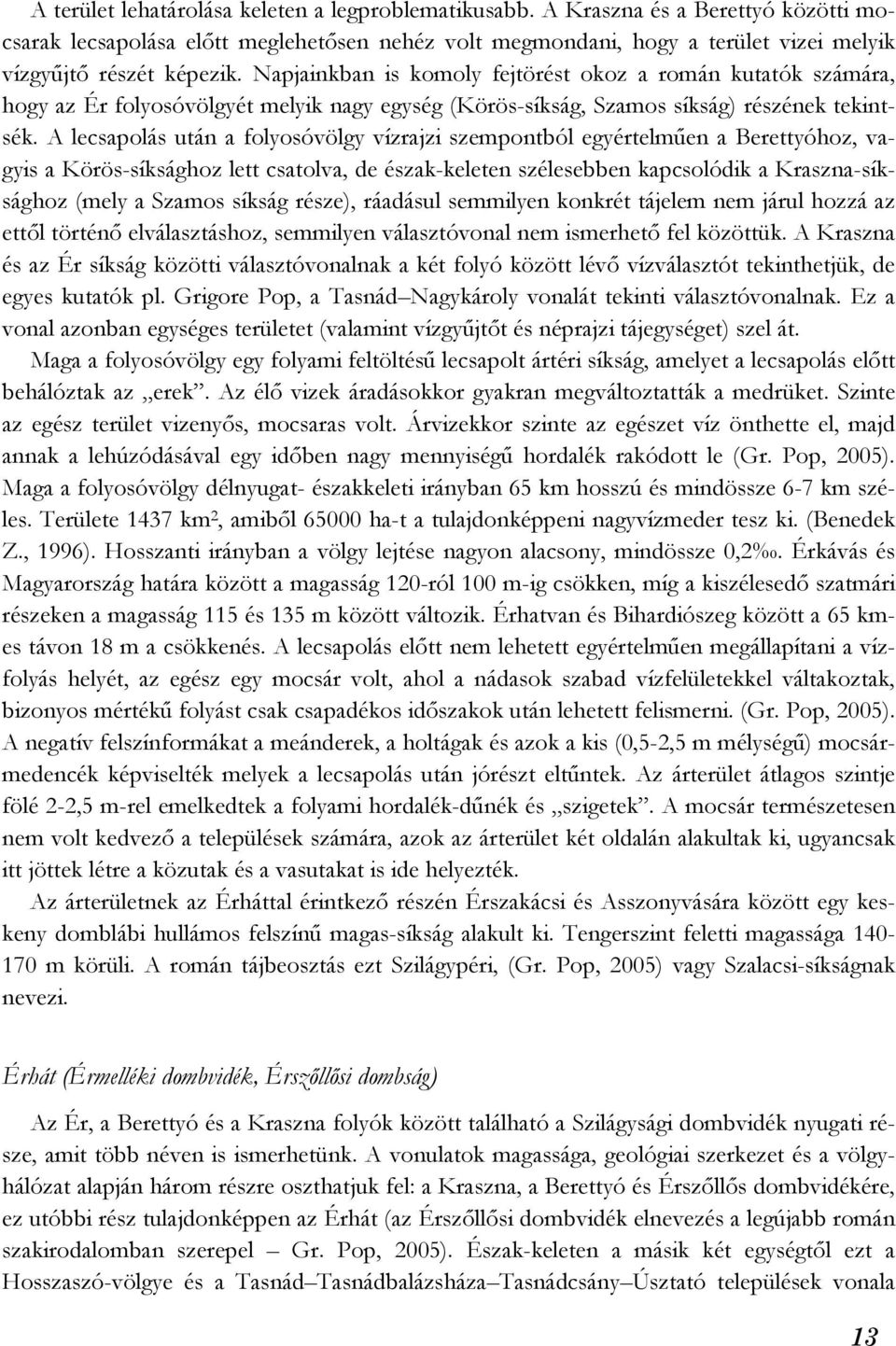 Napjainkban is komoly fejtörést okoz a román kutatók számára, hogy az Ér folyosóvölgyét melyik nagy egység (Körös-síkság, Szamos síkság) részének tekintsék.