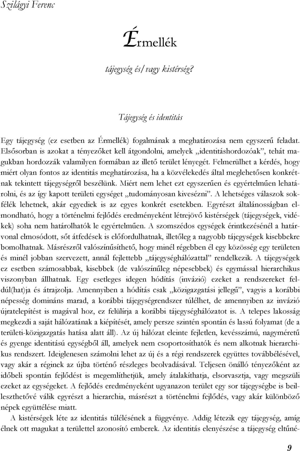 Felmerülhet a kérdés, hogy miért olyan fontos az identitás meghatározása, ha a közvélekedés által meglehetősen konkrétnak tekintett tájegységről beszélünk.