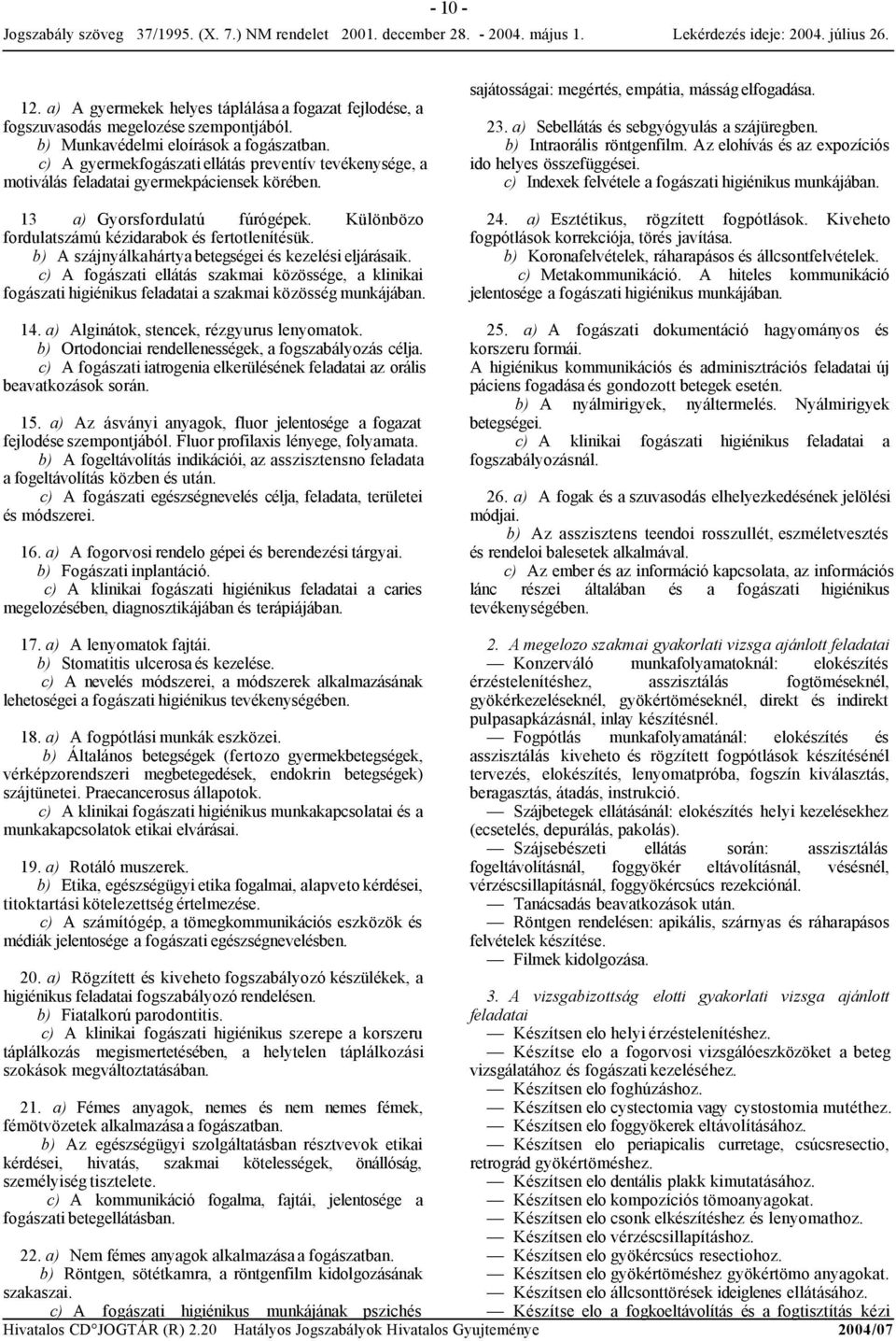 b) A szájnyálkahártyabetegségei és kezelésieljárásaik. c) A fogászati ellátás szakmai közössége, a klinikai fogászati higiénikus feladatai a szakmai közösség munkájában. 14.