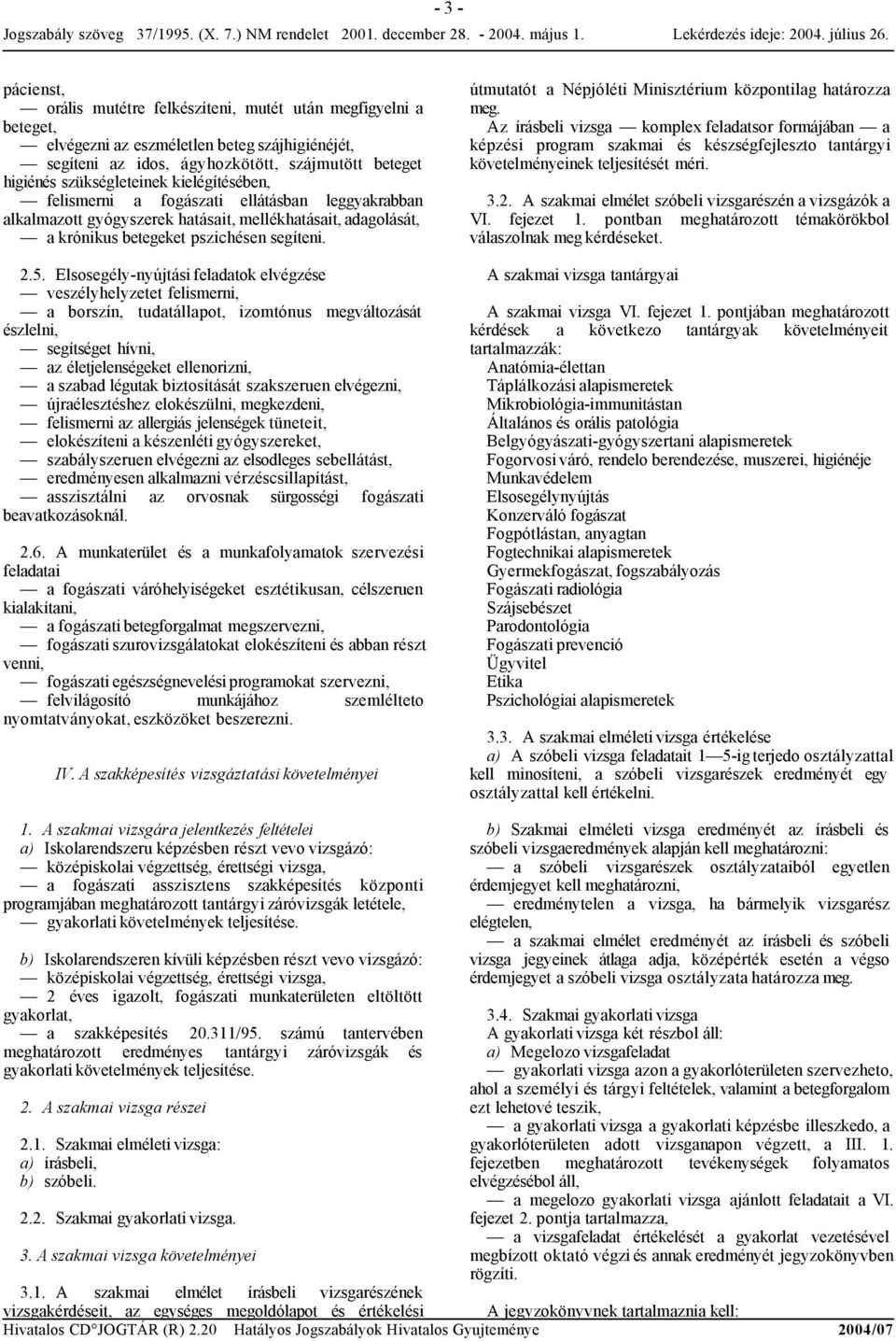 Elsosegély-nyújtási feladatok elvégzése veszélyhelyzetet felismerni, a borszín, tudatállapot, izomtónus megváltozását észlelni, segítséget hívni, az életjelenségeket ellenorizni, a szabad légutak