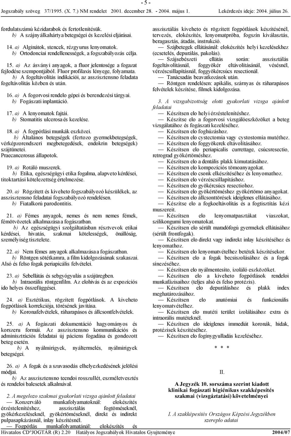 b) A fogeltávolítás indikációi, az asszisztensno feladata fogeltávolítás közben és után. 16. a) A fogorvosi rendelo gépei és berendezési tárgyai. b) Fogászati inplantáció. 17. a) A lenyomatok fajtái.