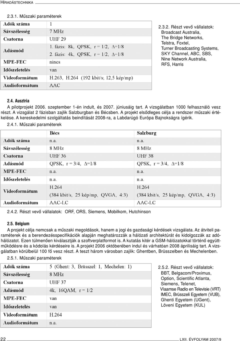 A projekt elsôdleges célja a rendszer mûszaki értékelése. A kereskedelmi szolgáltatás beindítását 2008-ra, a Labdarúgó Európa Bajnokságra ígérik. 2.4.1. Mûszaki paraméterek 2.4.2. Részt vevô vállalatok: ORF, ORS, Siemens, Mobilkom, Hutchinson 2.