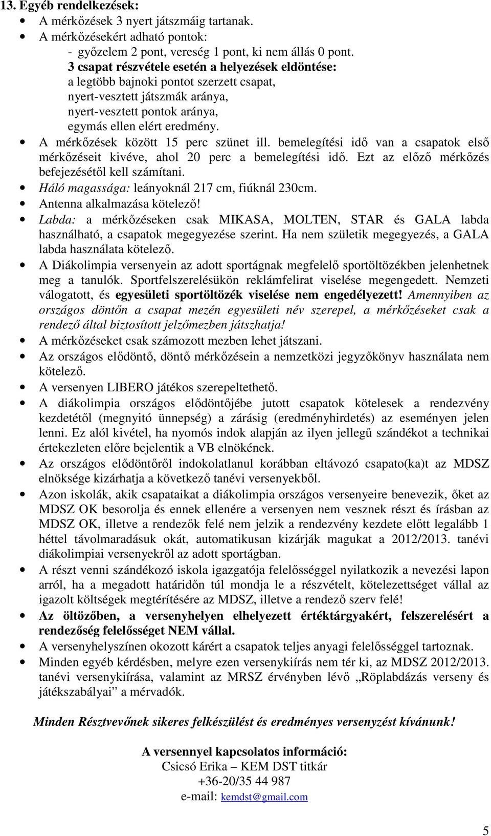 A mérkőzések között 15 perc szünet ill. bemelegítési idő van a csapatok első mérkőzéseit kivéve, ahol 20 perc a bemelegítési idő. Ezt az előző mérkőzés befejezésétől kell számítani.