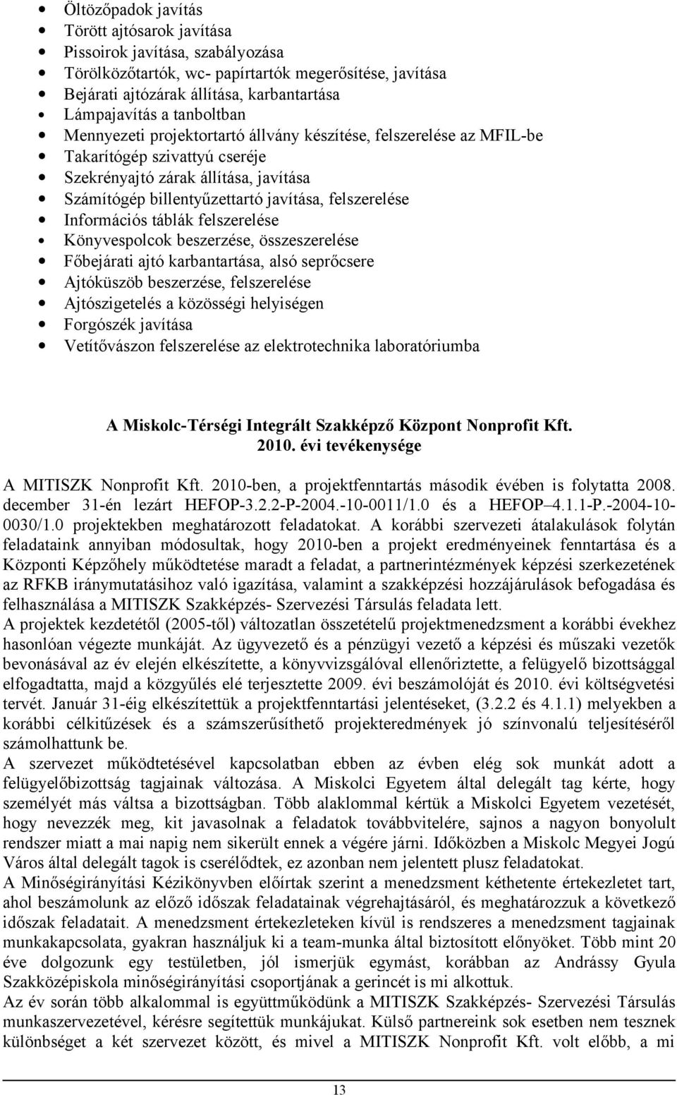 Információs táblák felszerelése Könyvespolcok beszerzése, összeszerelése Főbejárati ajtó karbantartása, alsó seprőcsere Ajtóküszöb beszerzése, felszerelése Ajtószigetelés a közösségi helyiségen