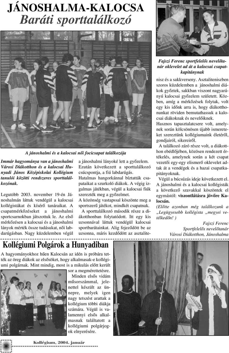 A csapatmérkõzéseket a jánoshalmi sportcsarnokban játszottuk le. Az elsõ mérkõzésen a kalocsai és a jánoshalmi lányok mérték össze tudásukat, nõi labdarúgásban.