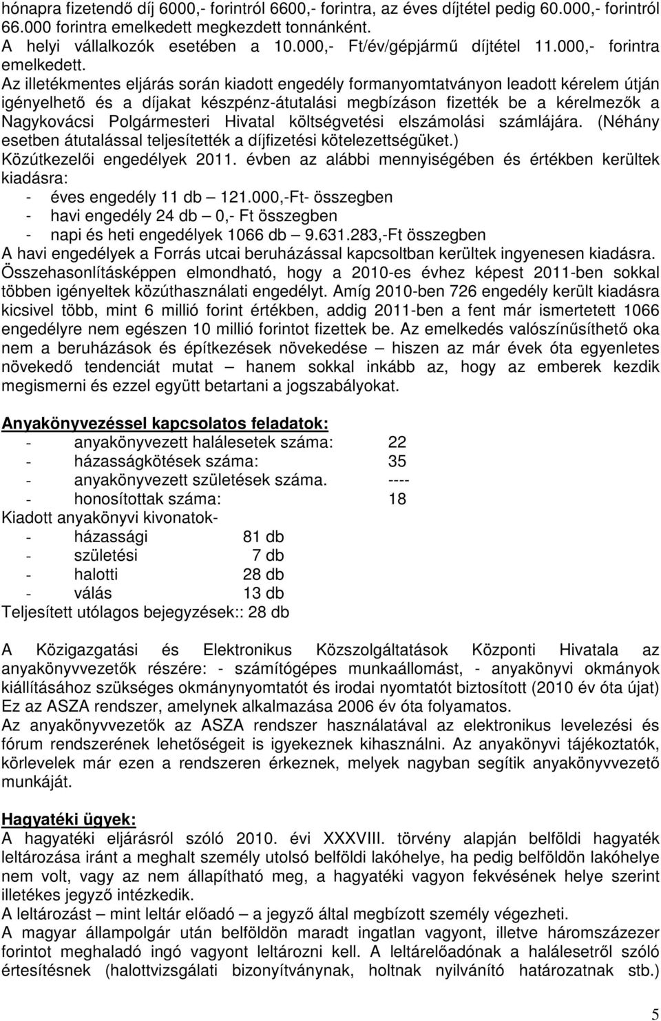 Az illetékmentes eljárás során kiadott engedély formanyomtatványon leadott kérelem útján igényelhető és a díjakat készpénz-átutalási megbízáson fizették be a kérelmezők a Nagykovácsi Polgármesteri