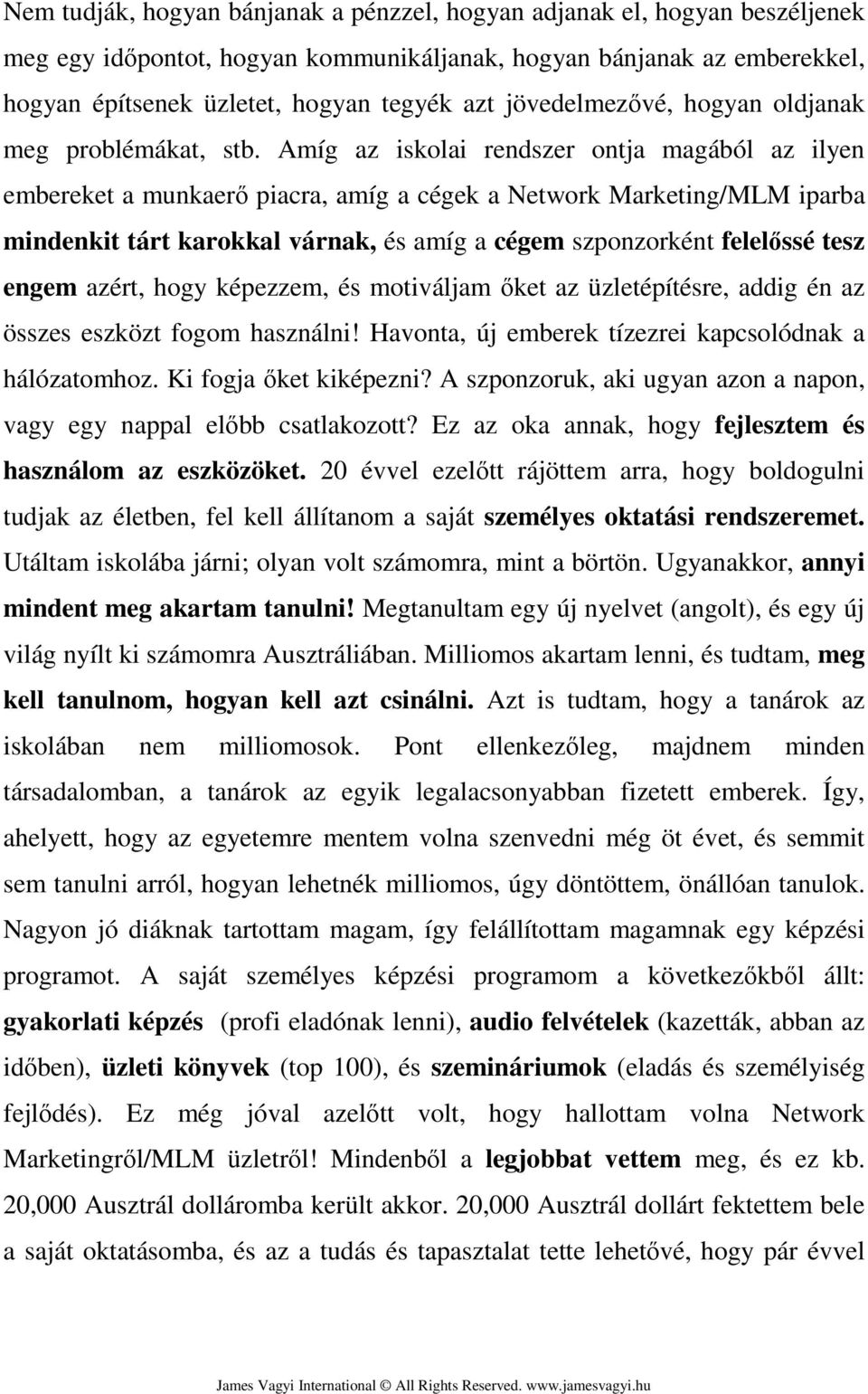 Amíg az iskolai rendszer ontja magából az ilyen embereket a munkaerő piacra, amíg a cégek a Network Marketing/MLM iparba mindenkit tárt karokkal várnak, és amíg a cégem szponzorként felelőssé tesz