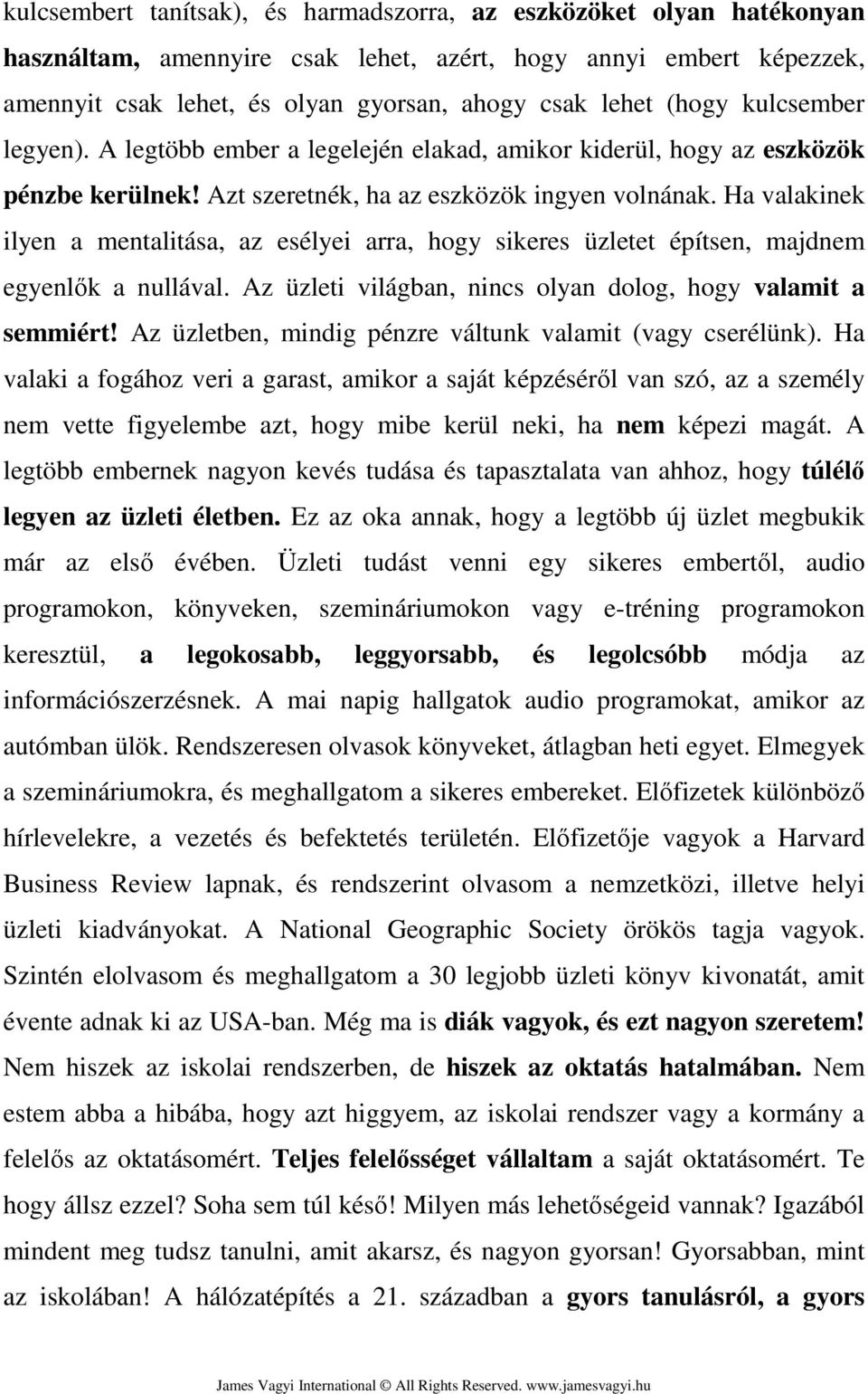 Ha valakinek ilyen a mentalitása, az esélyei arra, hogy sikeres üzletet építsen, majdnem egyenlők a nullával. Az üzleti világban, nincs olyan dolog, hogy valamit a semmiért!