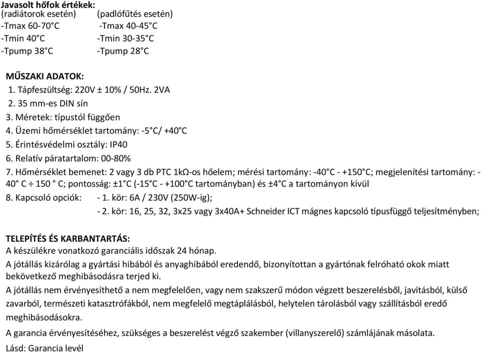 Hőmérséklet bemenet: 2 vagy 3 db PTC 1kΩ-os hőelem; mérési tartomány: -40 C - +150 C; megjelenítési tartomány: - 40 C 150 C; pontosság: ±1 C (-15 C - +100 C tartományban) és ±4 C a tartományon kívül