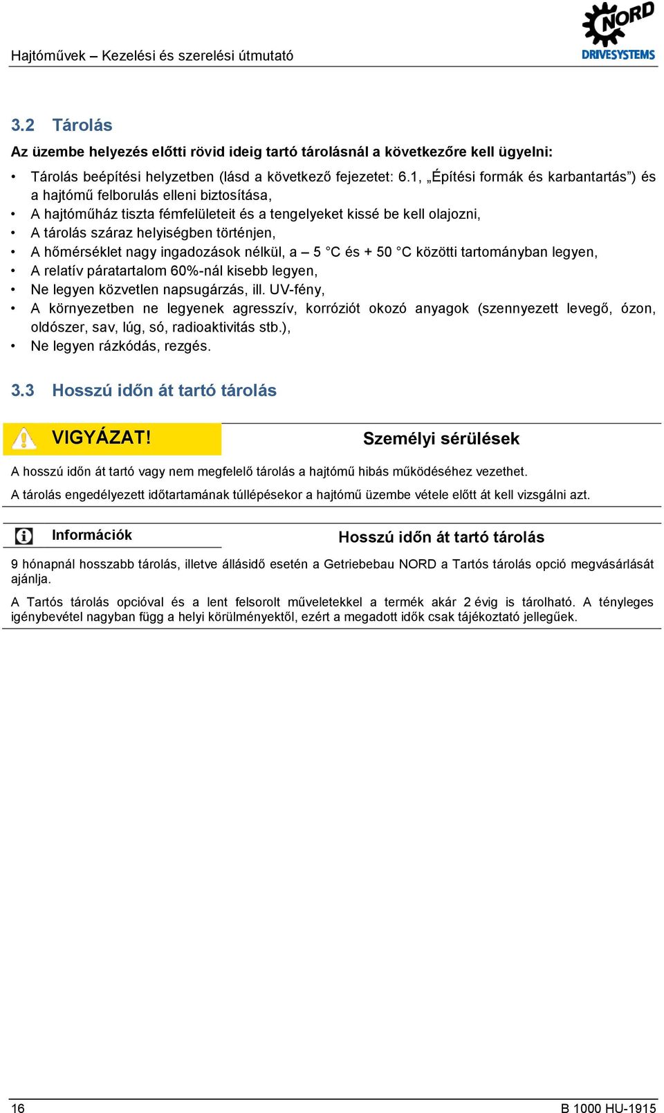 hőmérséklet nagy ingadozások nélkül, a 5 C és + 50 C közötti tartományban legyen, A relatív páratartalom 60%-nál kisebb legyen, Ne legyen közvetlen napsugárzás, ill.
