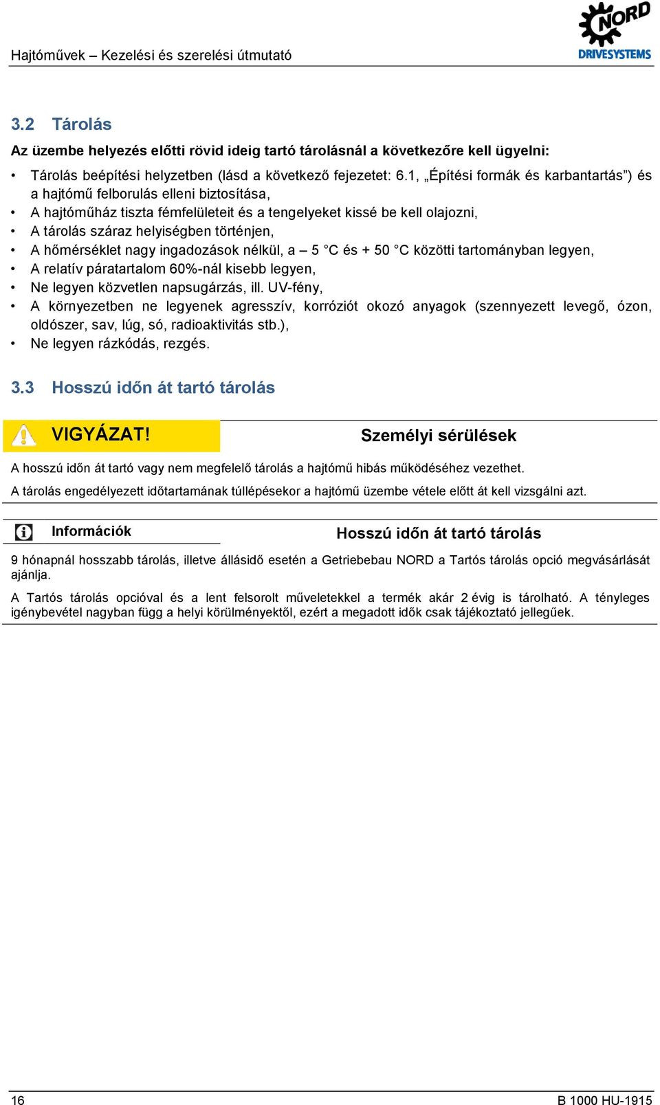 hőmérséklet nagy ingadozások nélkül, a 5 C és + 50 C közötti tartományban legyen, A relatív páratartalom 60%-nál kisebb legyen, Ne legyen közvetlen napsugárzás, ill.