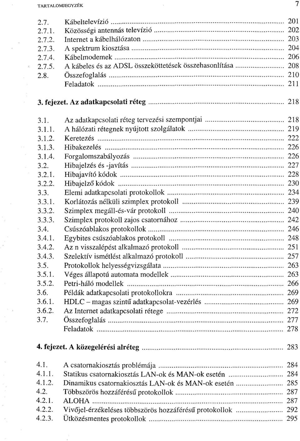 1.2. Keretezés 222 3.1.3. Hibakezelés 226 3.1.4. Forgalomszabályozás 226 3.2. Hibajelzés és -javítás 227 3.2.1. Hibajavító kódok 228 3.2.2. Hibajelző kódok 230 3.3. Elemi adatkapcsolati protokollok 234 3.