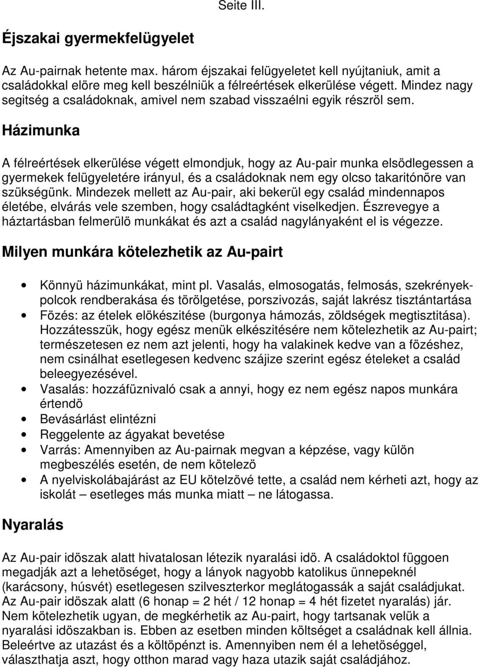 Házimunka A félreértések elkerülése végett elmondjuk, hogy az Au-pair munka elsödlegessen a gyermekek felügyeletére irányul, és a családoknak nem egy olcso takaritónöre van szükségünk.