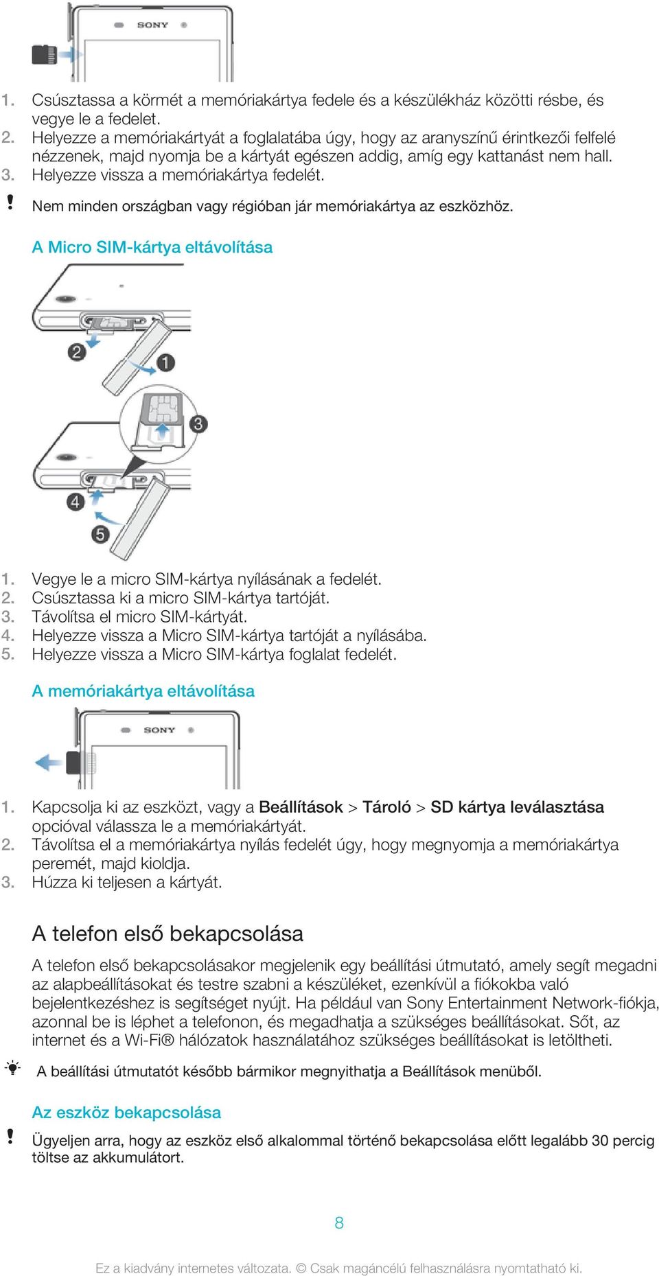 Helyezze vissza a memóriakártya fedelét. Nem minden országban vagy régióban jár memóriakártya az eszközhöz. A Micro SIM-kártya eltávolítása 1. Vegye le a micro SIM-kártya nyílásának a fedelét. 2.