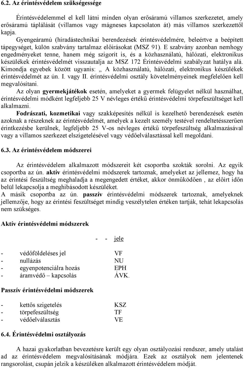 E szabvány azonban nmhogy ngdménykt tnn, hanm még szigorít is, és a közhasználatú, hálózati, lktronikus készülékk érintésvédlmét visszautalja az MSZ 172 Érintésvédlmi szabályzat hatálya alá.