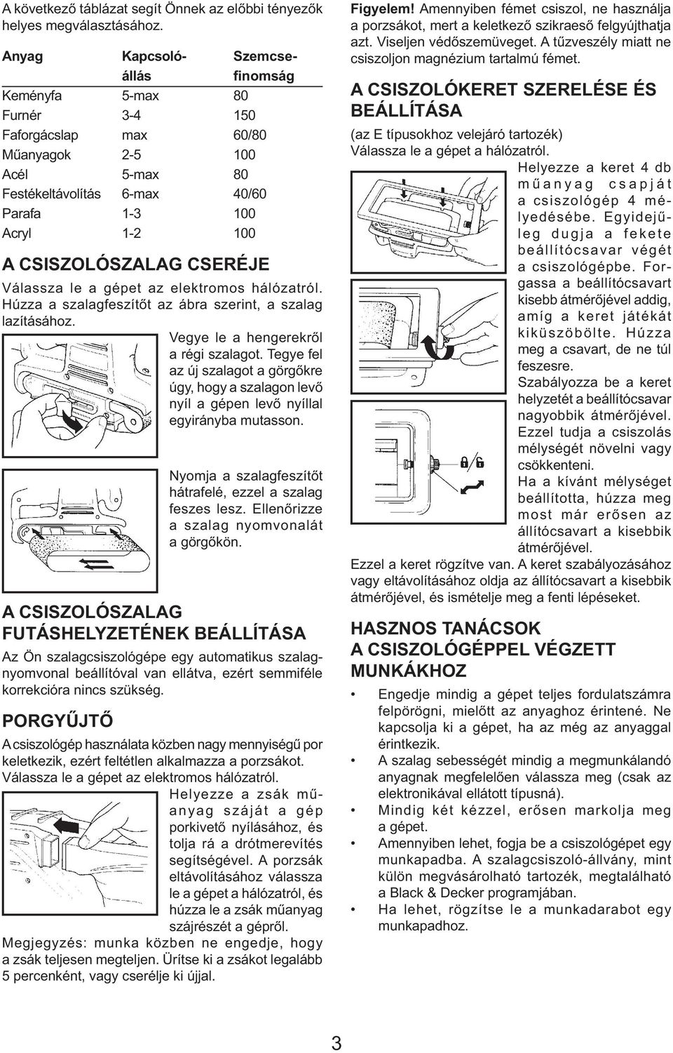 CSISZOLÓSZALAG CSERÉJE Válassza le a gépet az elektromos hálózatról. Húzza a szalagfeszítőt az ábra szerint, a szalag lazításához. Vegye le a hengerekről a régi szalagot.