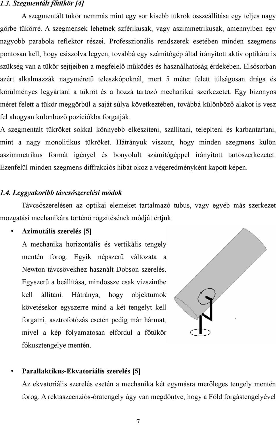 Professzionális rendszerek esetében minden szegmens pontosan kell, hogy csiszolva legyen, továbbá egy számítógép által irányított aktív optikára is szükség van a tükör sejtjeiben a megfelelő működés