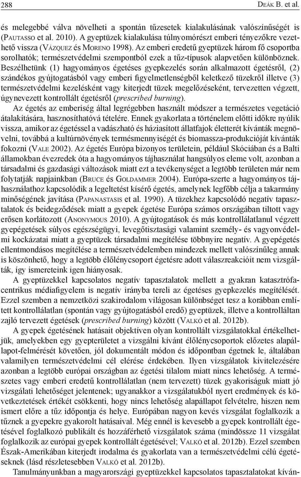 Az emberi eredetű gyeptüzek három fő csoportba sorolhatók; természetvédelmi szempontból ezek a tűz-típusok alapvetően különböznek.