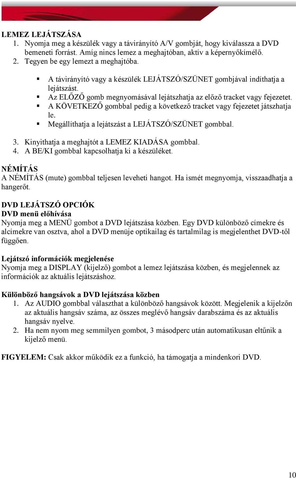 A KÖVETKEZŐ gombbal pedig a következő tracket vagy fejezetet játszhatja le. Megállíthatja a lejátszást a LEJÁTSZÓ/SZÜNET gombbal. 3. Kinyithatja a meghajtót a LEMEZ KIADÁSA gombbal. 4.