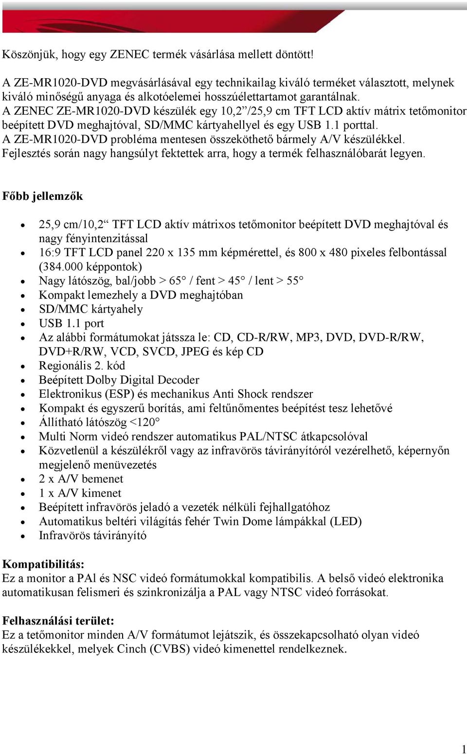 A ZENEC ZE-MR1020-DVD készülék egy 10,2 /25,9 cm TFT LCD aktív mátrix tetőmonitor beépített DVD meghajtóval, SD/MMC kártyahellyel és egy USB 1.1 porttal.