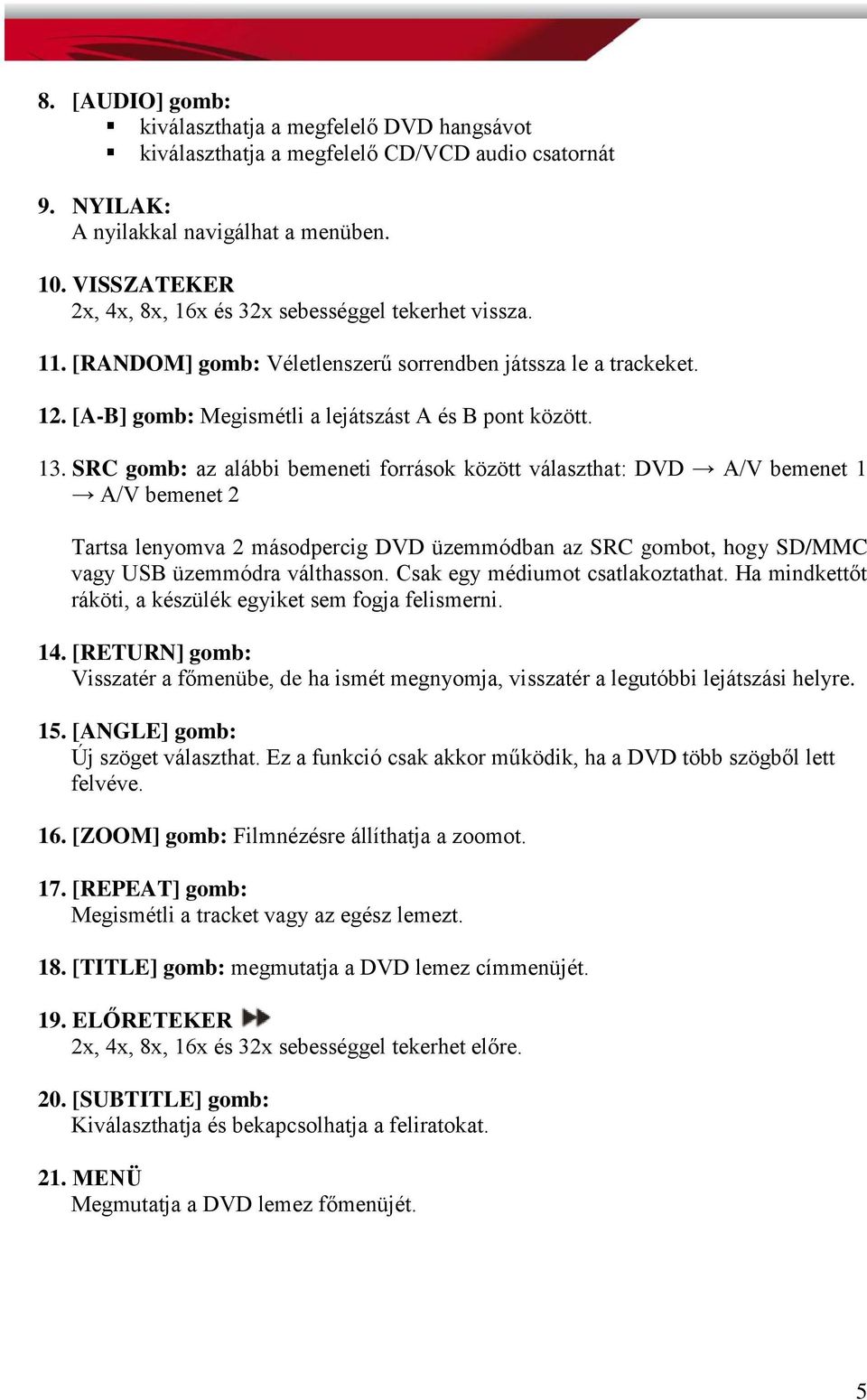 SRC gomb: az alábbi bemeneti források között választhat: DVD A/V bemenet 1 A/V bemenet 2 Tartsa lenyomva 2 másodpercig DVD üzemmódban az SRC gombot, hogy SD/MMC vagy USB üzemmódra válthasson.