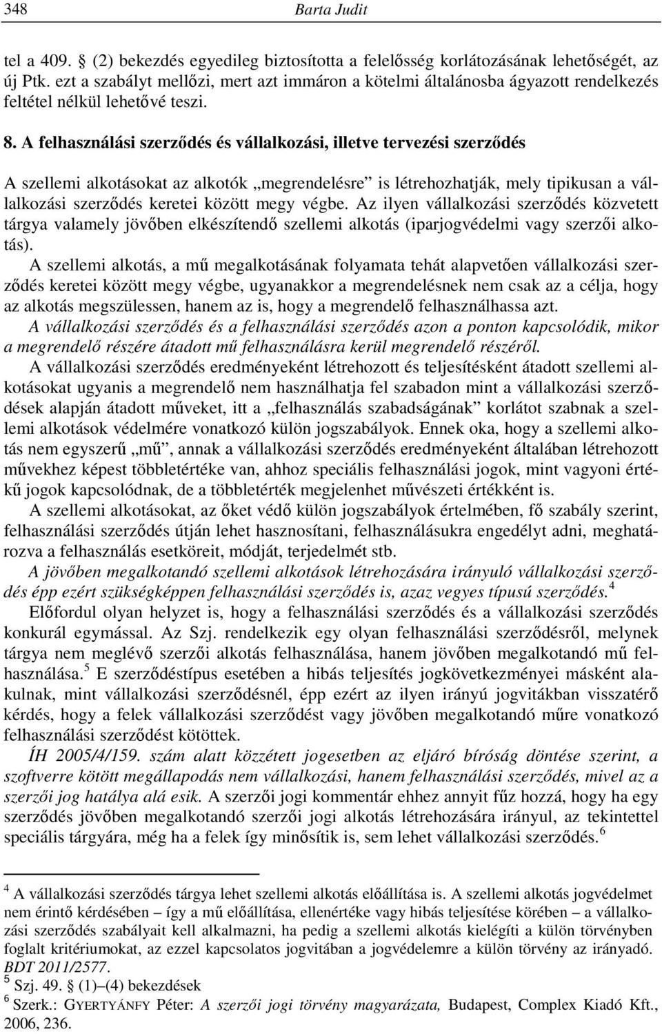 A felhasználási szerződés és vállalkozási, illetve tervezési szerződés A szellemi alkotásokat az alkotók megrendelésre is létrehozhatják, mely tipikusan a vállalkozási szerződés keretei között megy