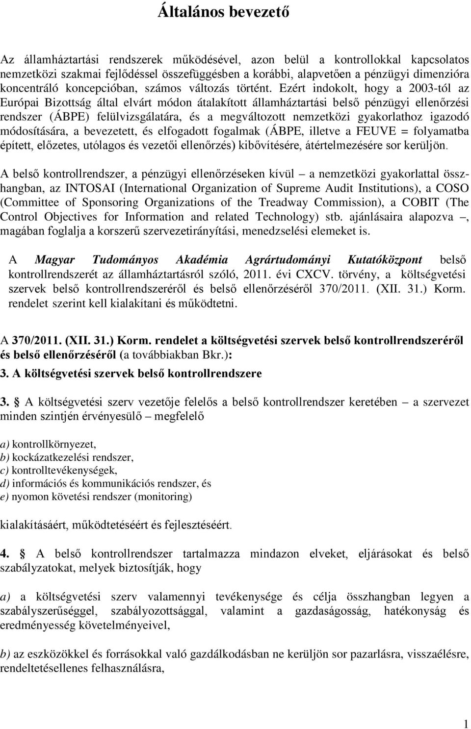 Ezért indokolt, hogy a 2003-tól az Európai Bizottság által elvárt módon átalakított államháztartási belső pénzügyi ellenőrzési rendszer (ÁBPE) felülvizsgálatára, és a megváltozott nemzetközi