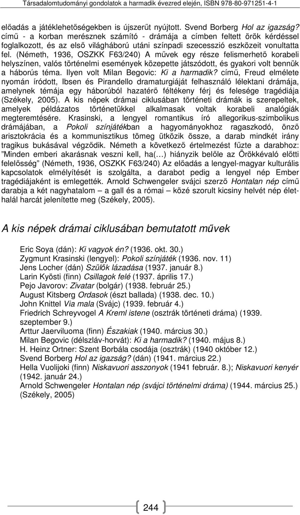 (Németh, 1936, OSZKK F63/240) A művek egy része felismerhető korabeli helyszínen, valós történelmi események közepette játszódott, és gyakori volt bennük a háborús téma.