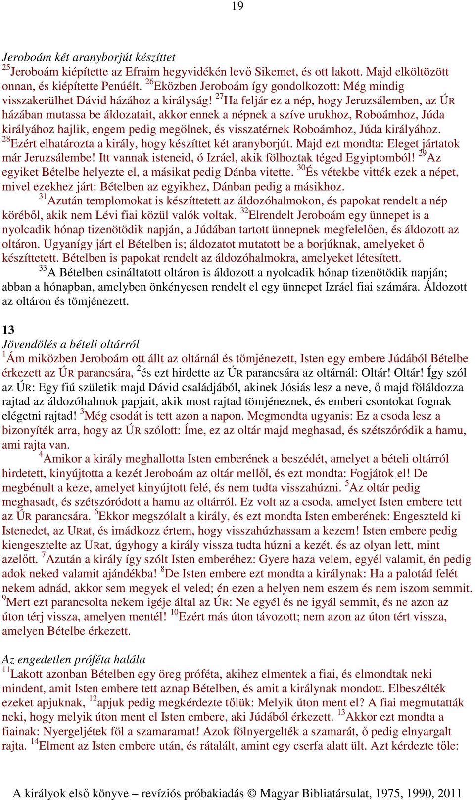 27 Ha feljár ez a nép, hogy Jeruzsálemben, az ÚR házában mutassa be áldozatait, akkor ennek a népnek a szíve urukhoz, Roboámhoz, Júda királyához hajlik, engem pedig megölnek, és visszatérnek