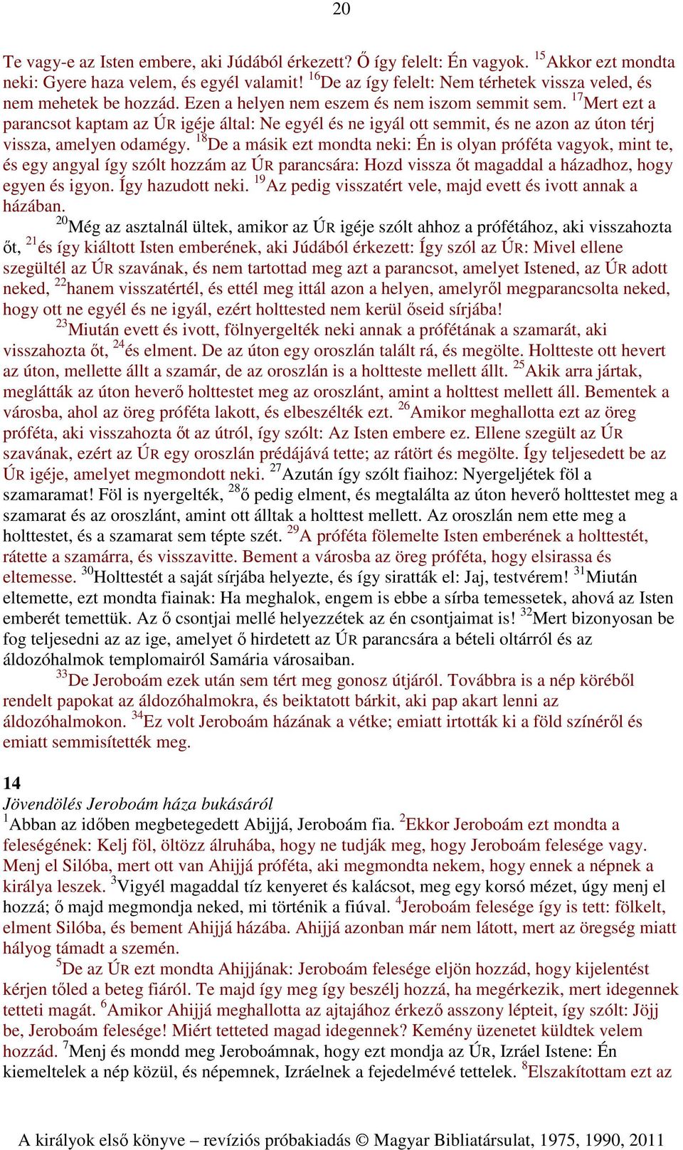 17 Mert ezt a parancsot kaptam az ÚR igéje által: Ne egyél és ne igyál ott semmit, és ne azon az úton térj vissza, amelyen odamégy.